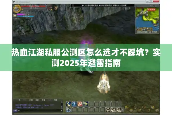 热血江湖私服公测区怎么选才不踩坑?实测2025年避雷指南 热血江湖私服公测区怎么选才不踩坑?实测2025年避雷指南