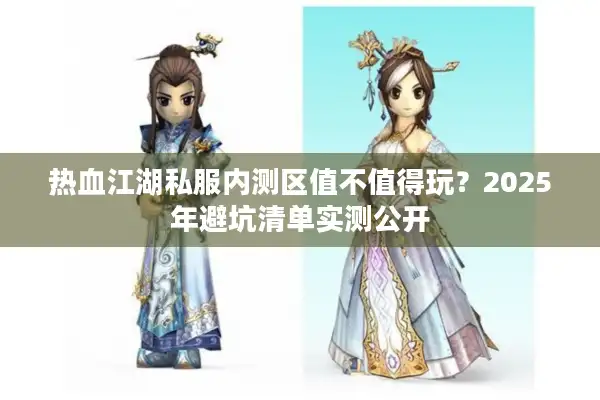 热血江湖私服内测区值不值得玩？2025年避坑清单实测公开