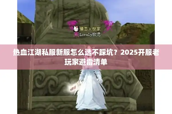热血江湖私服新服怎么选不踩坑？2025开服老玩家避雷清单