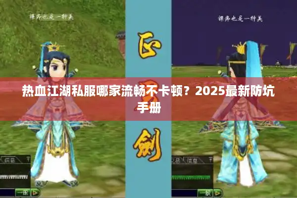 热血江湖私服哪家流畅不卡顿?2025最新防坑手册 热血江湖私服哪家流畅不卡顿?2025最新防坑手册