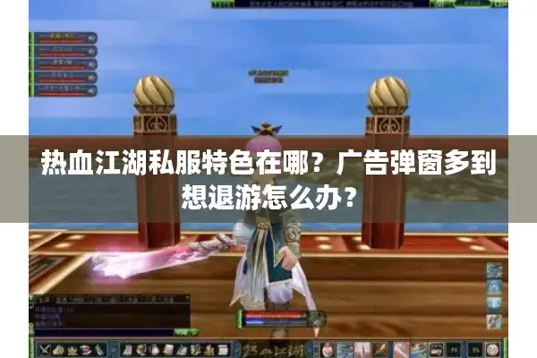 热血江湖私服特色在哪?广告弹窗多到想退游怎么办? 热血江湖私服特色在哪?广告弹窗多到想退游怎么办?