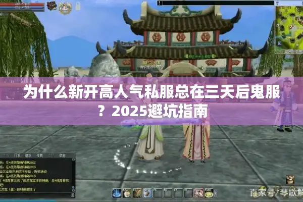 为什么新开高人气私服总在三天后鬼服？2025避坑指南