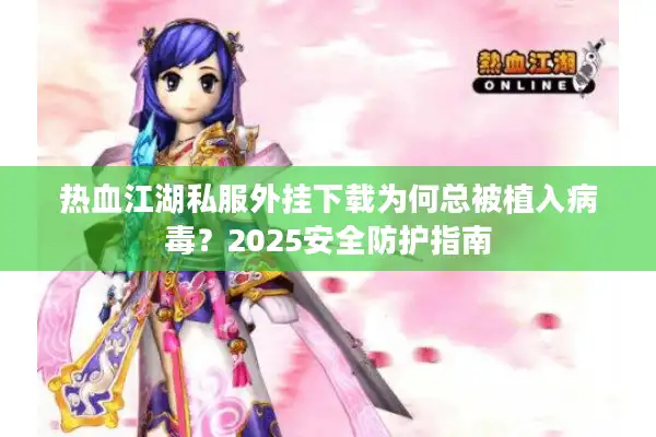 热血江湖私服外挂下载为何总被植入病毒？2025安全防护指南