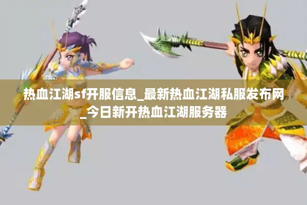 热血江湖sf开服信息_最新热血江湖私服发布网_今日新开热血江湖服务器