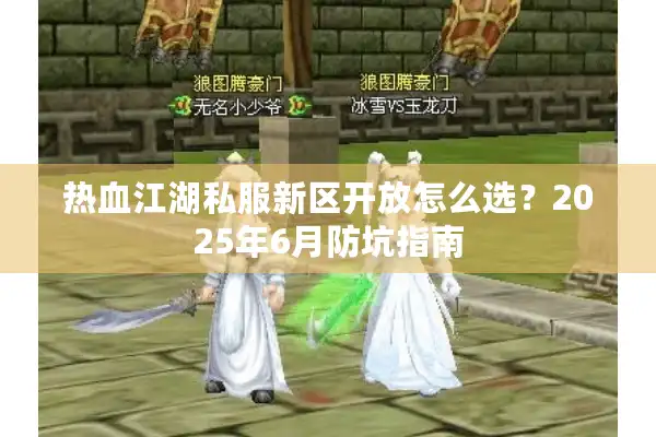 热血江湖私服新区开放怎么选？2025年6月防坑指南