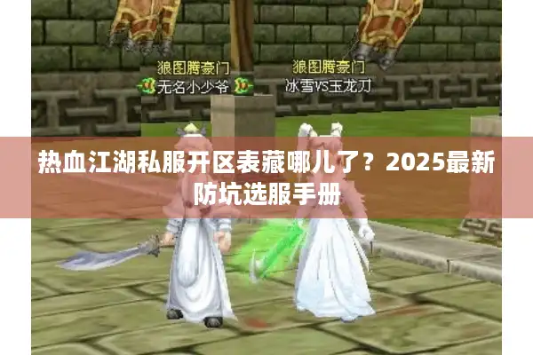 热血江湖私服开区表藏哪儿了?2025最新防坑选服手册 热血江湖私服开区表藏哪儿了?2025最新防坑选服手册