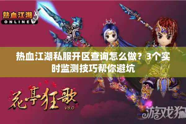 热血江湖私服开区查询怎么做？3个实时监测技巧帮你避坑