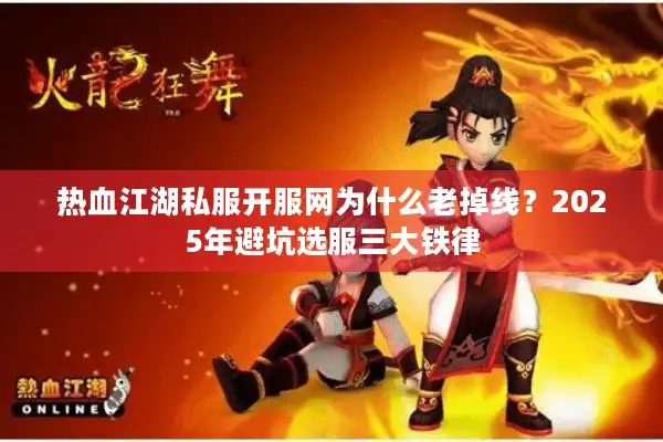 热血江湖私服开服网为什么老掉线？2025年避坑选服三大铁律