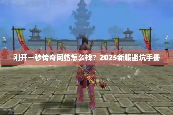 刚开一秒传奇网站怎么找？2025新服避坑手册