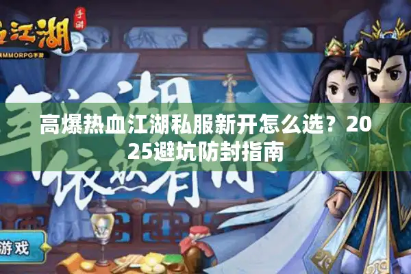 高爆热血江湖私服新开怎么选?2025避坑防封指南 高爆热血江湖私服新开怎么选?2025避坑防封指南