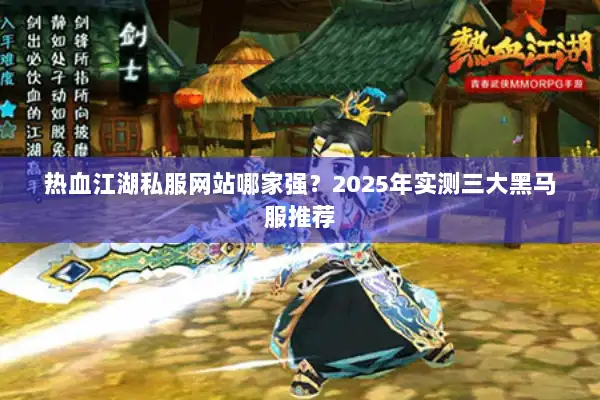 热血江湖私服网站哪家强?2025年实测三大黑马服推荐 热血江湖私服网站哪家强?2025年实测三大黑马服推荐