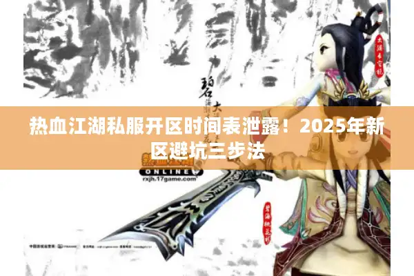 热血江湖私服开区时间表泄露!2025年新区避坑三步法 热血江湖私服开区时间表泄露!2025年新区避坑三步法