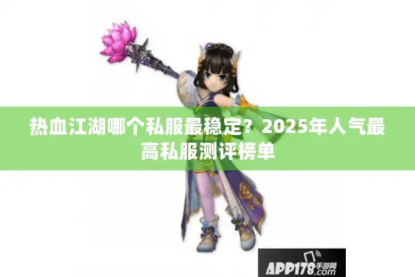 热血江湖哪个私服最稳定？2025年人气最高私服测评榜单