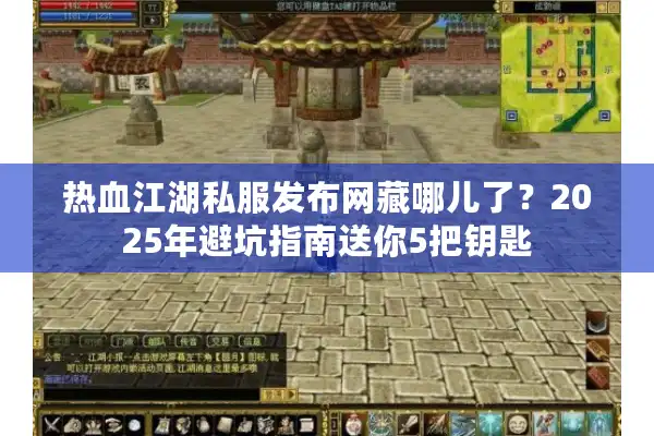 热血江湖私服发布网藏哪儿了？2025年避坑指南送你5把钥匙