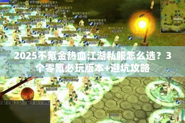 2025不氪金热血江湖私服怎么选？3个零氪必玩版本+避坑攻略