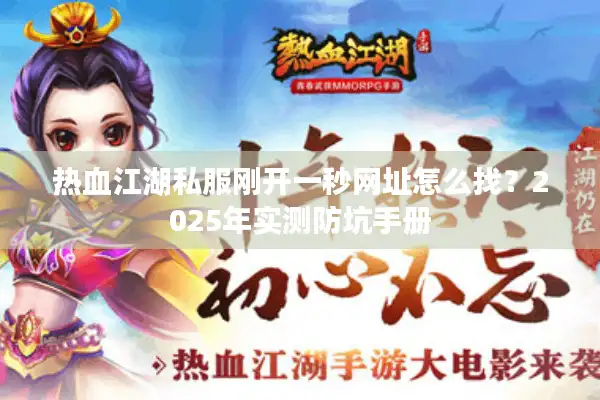 热血江湖私服刚开一秒网址怎么找?2025年实测防坑手册 热血江湖私服刚开一秒网址怎么找?2025年实测防坑手册