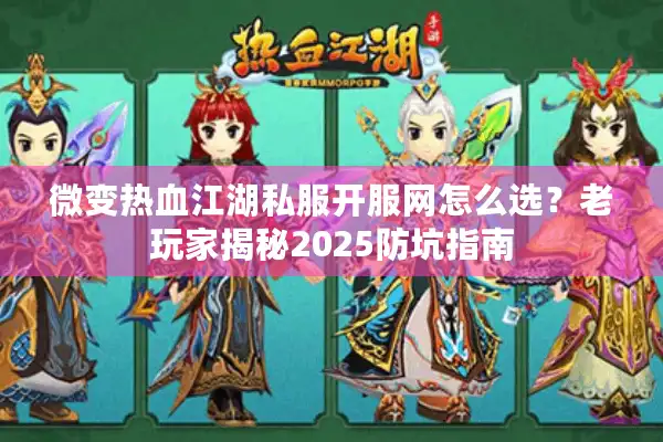 微变热血江湖私服开服网怎么选？老玩家揭秘2025防坑指南