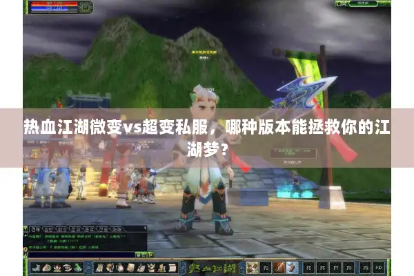 热血江湖微变vs超变私服，哪种版本能拯救你的江湖梦？