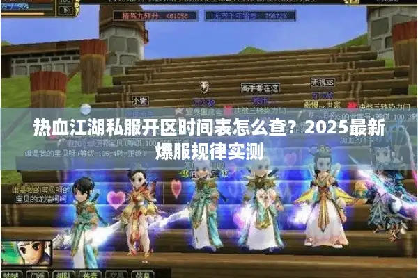热血江湖私服开区时间表怎么查？2025最新爆服规律实测