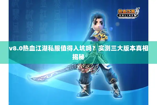 v8.0热血江湖私服值得入坑吗？实测三大版本真相揭秘