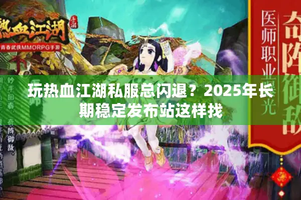 玩热血江湖私服总闪退？2025年长期稳定发布站这样找