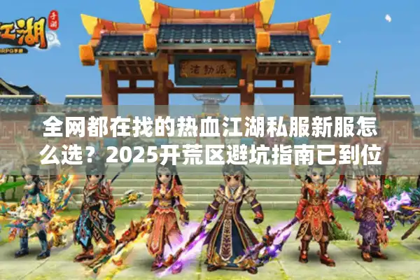 全网都在找的热血江湖私服新服怎么选？2025开荒区避坑指南已到位