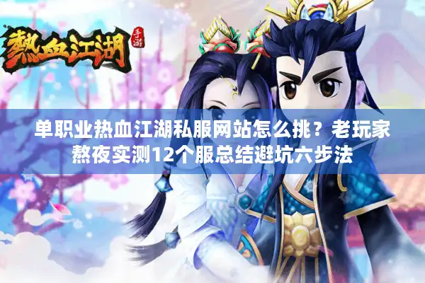 单职业热血江湖私服网站怎么挑？老玩家熬夜实测12个服总结避坑六步法