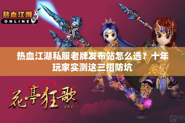 热血江湖私服老牌发布站怎么选?十年玩家实测这三招防坑 热血江湖私服老牌发布站怎么选?十年玩家实测这三招防坑