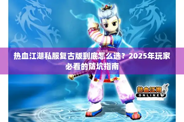 热血江湖私服复古版到底怎么选？2025年玩家必看的防坑指南
