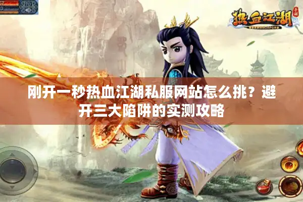 刚开一秒热血江湖私服网站怎么挑?避开三大陷阱的实测攻略 刚开一秒热血江湖私服网站怎么挑?避开三大陷阱的实测攻略