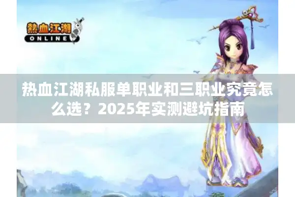 热血江湖私服单职业和三职业究竟怎么选?2025年实测避坑指南 热血江湖私服单职业和三职业究竟怎么选?2025年实测避坑指南