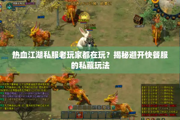 热血江湖私服老玩家都在玩?揭秘避开快餐服的私藏玩法 热血江湖私服老玩家都在玩?揭秘避开快餐服的私藏玩法