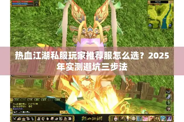热血江湖私服玩家推荐服怎么选？2025年实测避坑三步法