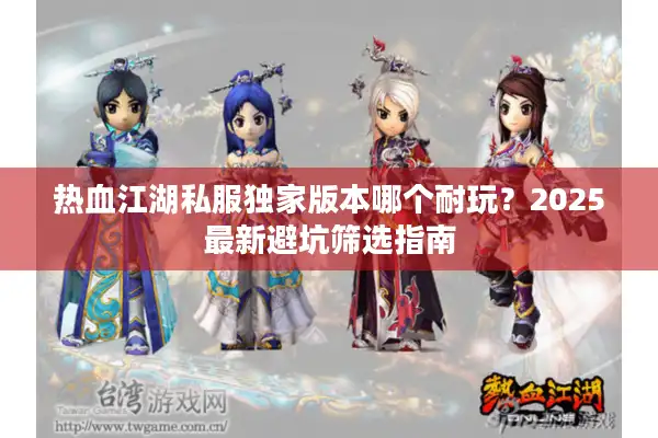 热血江湖私服独家版本哪个耐玩？2025最新避坑筛选指南