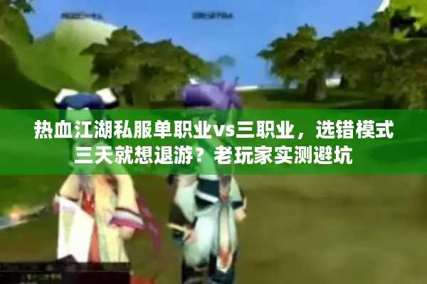热血江湖私服单职业vs三职业，选错模式三天就想退游？老玩家实测避坑