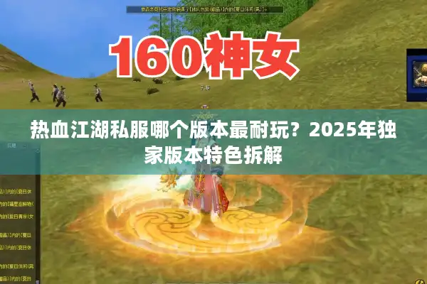 热血江湖私服哪个版本最耐玩?2025年独家版本特色拆解 热血江湖私服哪个版本最耐玩?2025年独家版本特色拆解