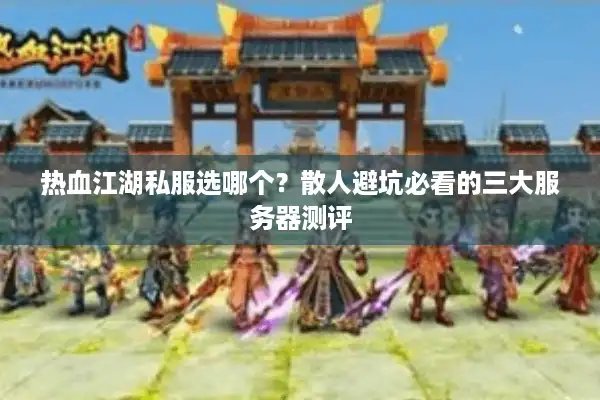 热血江湖私服选哪个？散人避坑必看的三大服务器测评