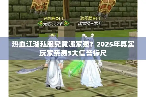 热血江湖私服究竟哪家强?2025年真实玩家亲测3大信誉标尺 热血江湖私服究竟哪家强?2025年真实玩家亲测3大信誉标尺