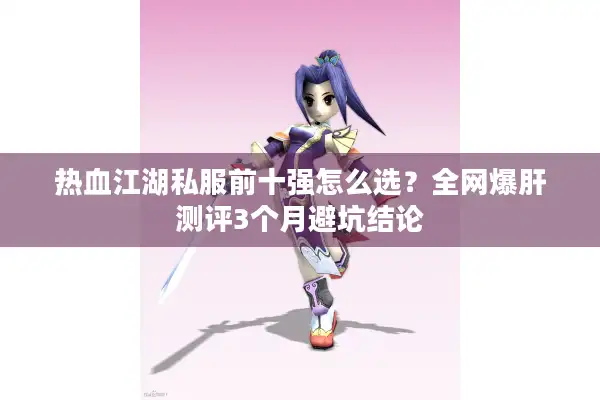 热血江湖私服前十强怎么选？全网爆肝测评3个月避坑结论