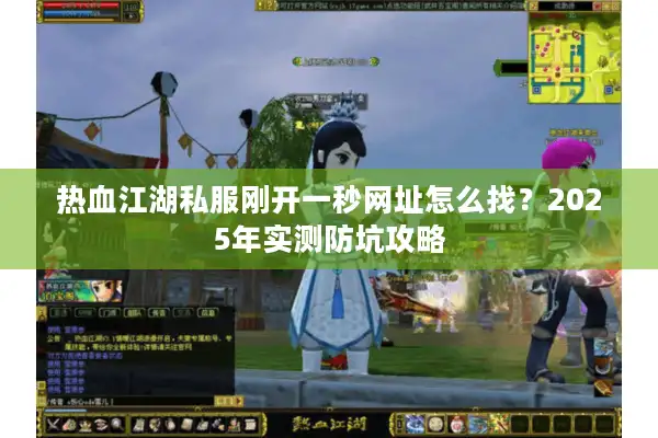 热血江湖私服刚开一秒网址怎么找？2025年实测防坑攻略