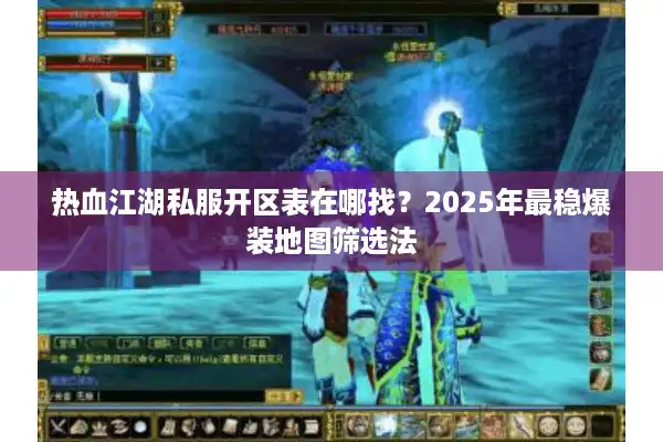 热血江湖私服开区表在哪找？2025年最稳爆装地图筛选法