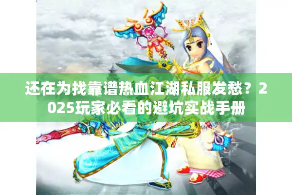 还在为找靠谱热血江湖私服发愁？2025玩家必看的避坑实战手册