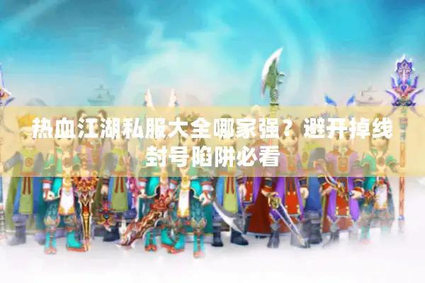 热血江湖私服大全哪家强？避开掉线封号陷阱必看
