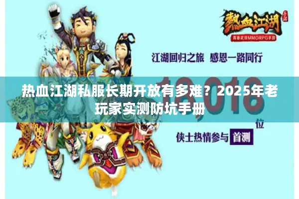 热血江湖私服长期开放有多难？2025年老玩家实测防坑手册