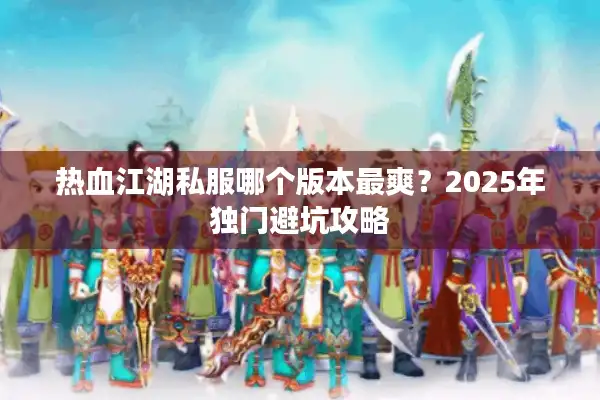 热血江湖私服哪个版本最爽？2025年独门避坑攻略
