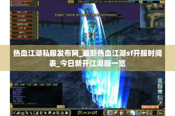 热血江湖私服发布网_最新热血江湖sf开服时间表_今日新开江湖服一览