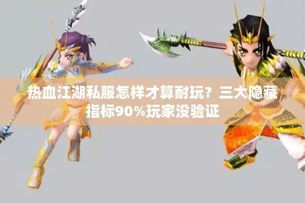 热血江湖私服怎样才算耐玩？三大隐藏指标90%玩家没验证