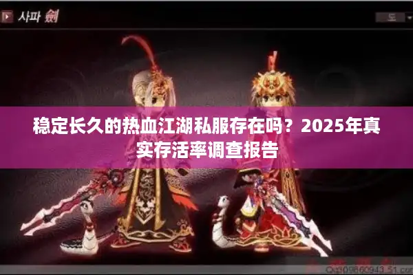 稳定长久的热血江湖私服存在吗？2025年真实存活率调查报告