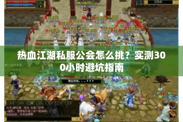 热血江湖私服公会怎么挑?实测300小时避坑指南 热血江湖私服公会怎么挑?实测300小时避坑指南