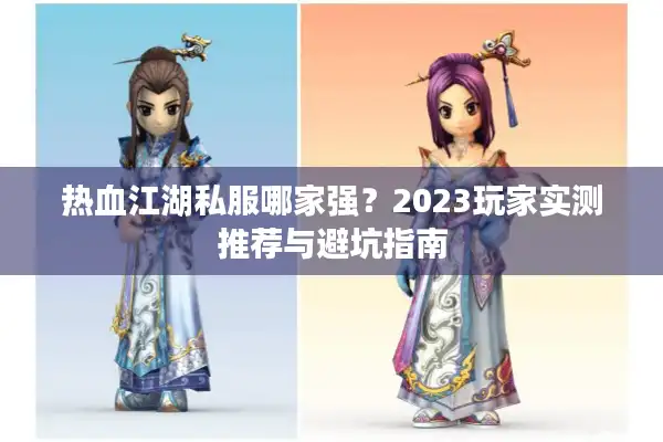 热血江湖私服哪家强？2023玩家实测推荐与避坑指南